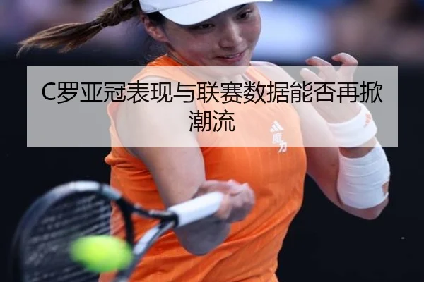 C罗亚冠表现与联赛数据能否再掀潮流